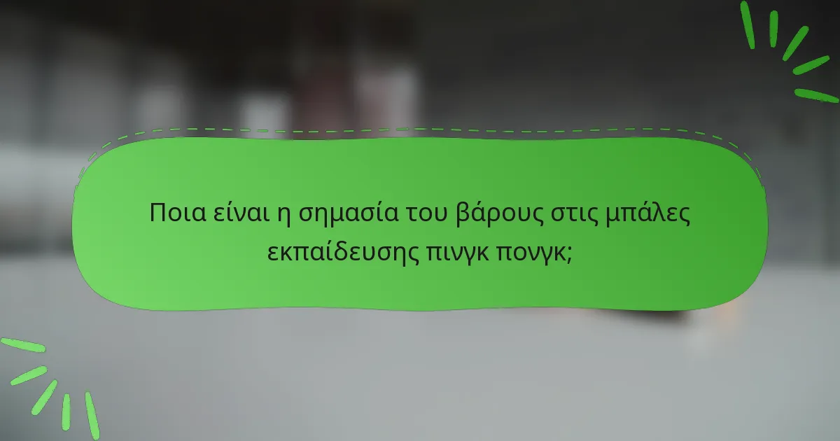 Ποια είναι η σημασία του βάρους στις μπάλες εκπαίδευσης πινγκ πονγκ;