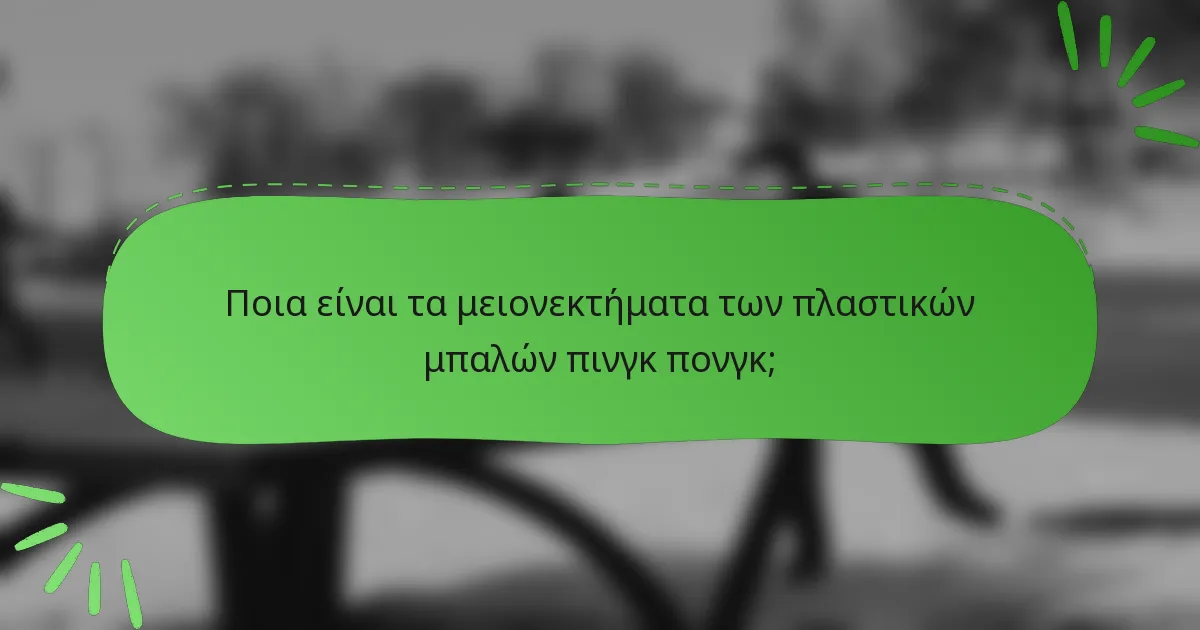 Ποια είναι τα μειονεκτήματα των πλαστικών μπαλών πινγκ πονγκ;