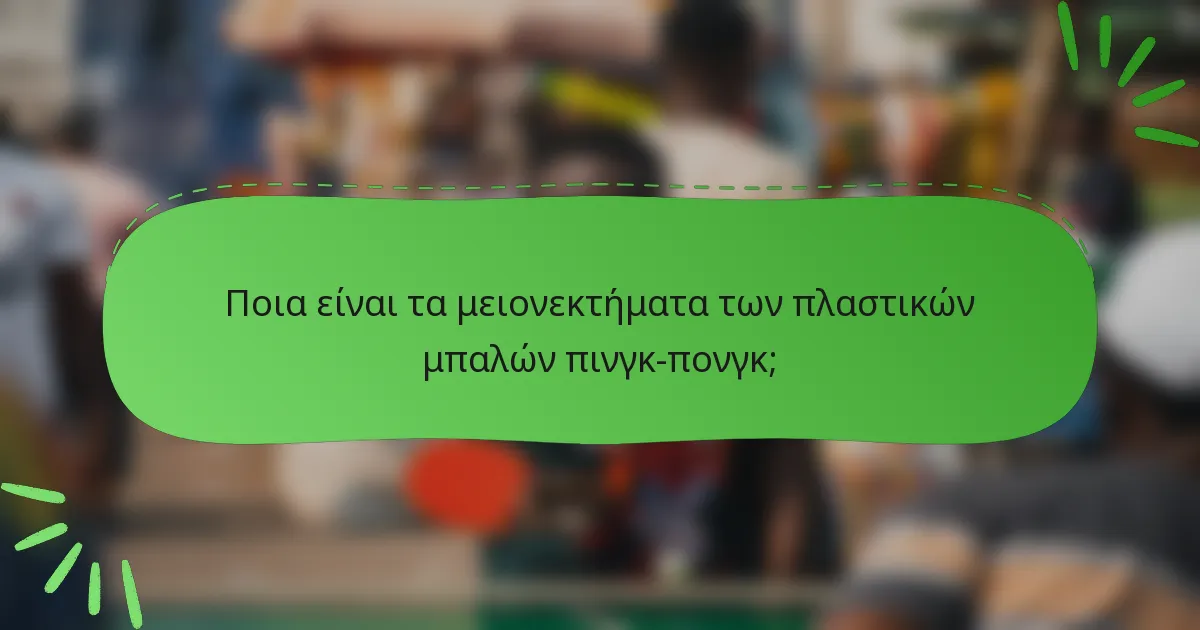 Ποια είναι τα μειονεκτήματα των πλαστικών μπαλών πινγκ-πονγκ;