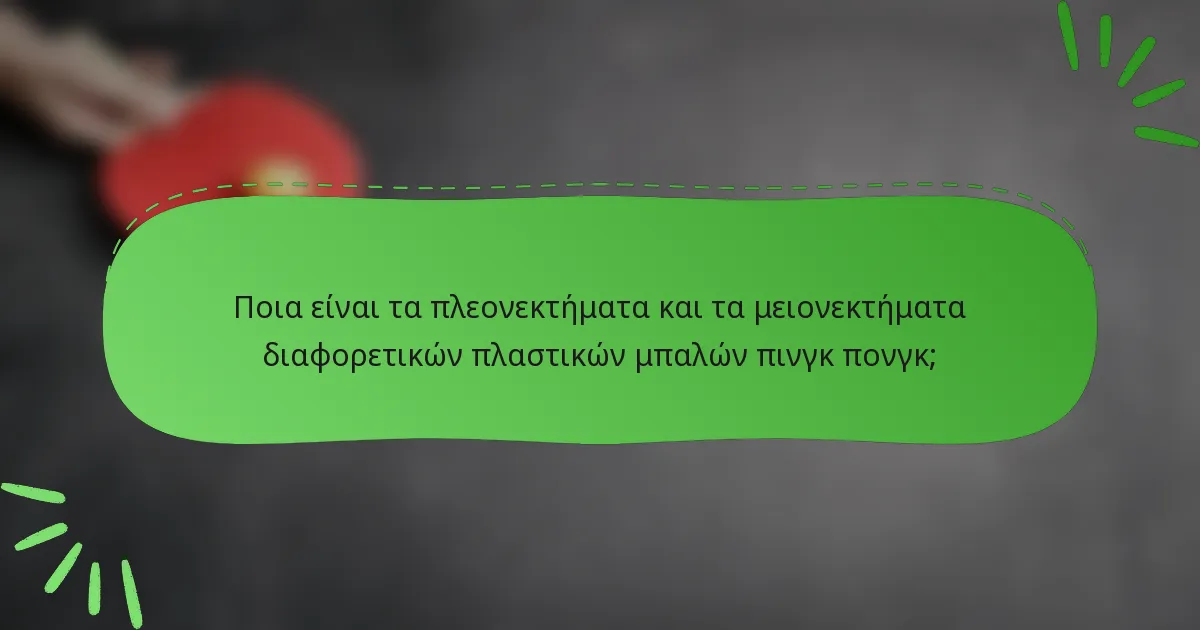 Ποια είναι τα πλεονεκτήματα και τα μειονεκτήματα διαφορετικών πλαστικών μπαλών πινγκ πονγκ;
