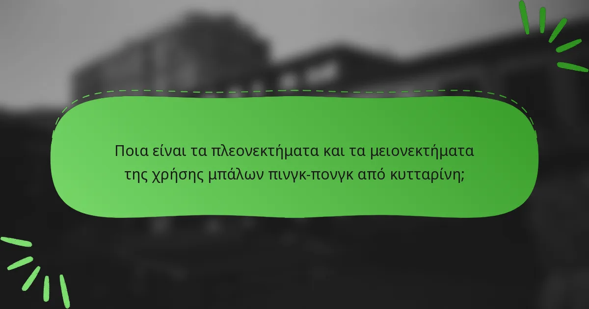 Ποια είναι τα πλεονεκτήματα και τα μειονεκτήματα της χρήσης μπάλων πινγκ-πονγκ από κυτταρίνη;