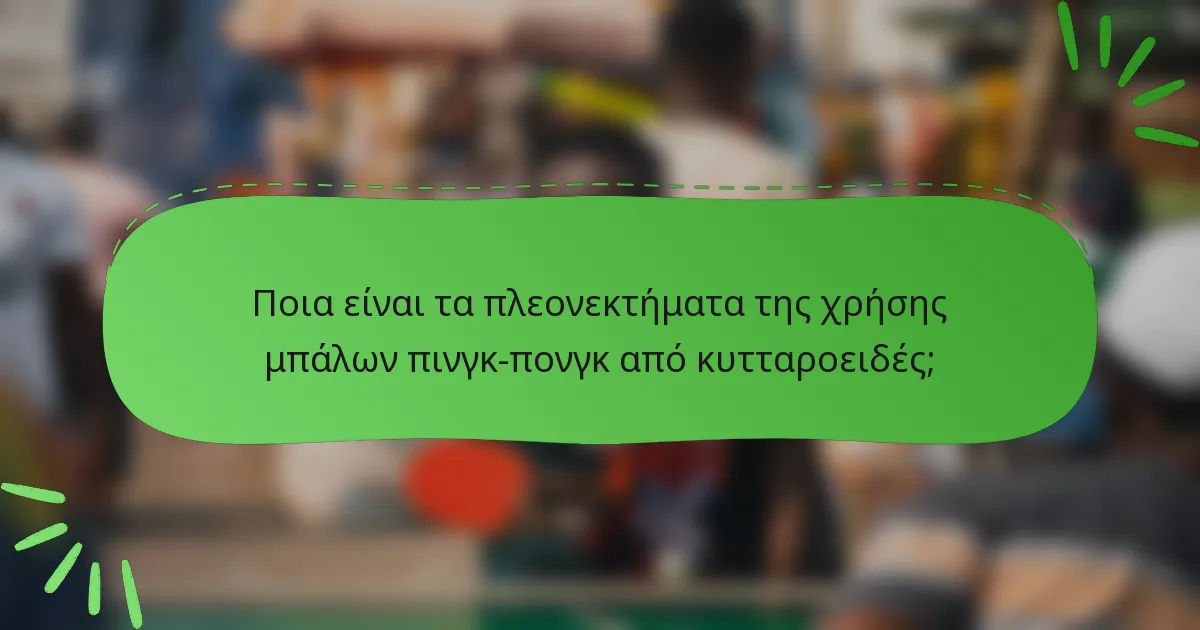Ποια είναι τα πλεονεκτήματα της χρήσης μπάλων πινγκ-πονγκ από κυτταροειδές;