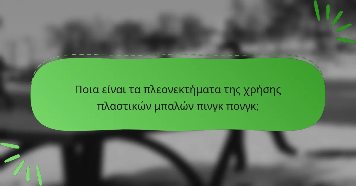 Ποια είναι τα πλεονεκτήματα της χρήσης πλαστικών μπαλών πινγκ πονγκ;