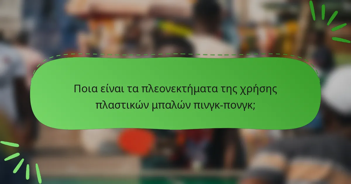Ποια είναι τα πλεονεκτήματα της χρήσης πλαστικών μπαλών πινγκ πονγκ;
