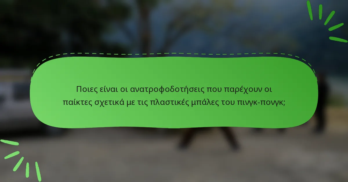 Ποιες είναι οι ανατροφοδοτήσεις που παρέχουν οι παίκτες σχετικά με τις πλαστικές μπάλες του πινγκ-πονγκ;