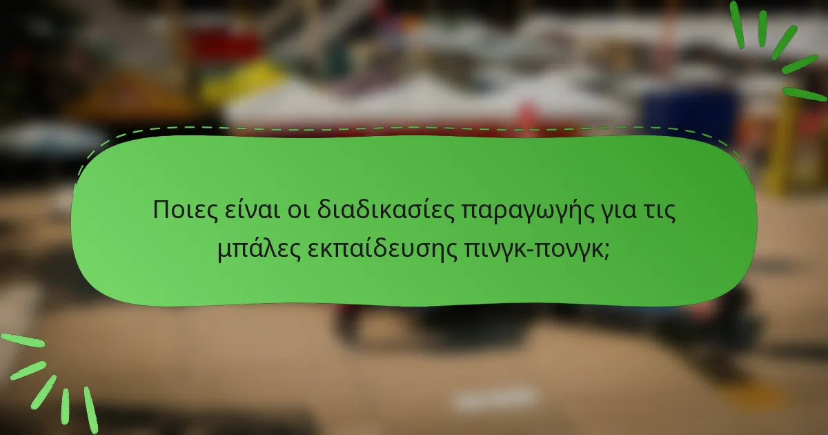 Ποιες είναι οι διαδικασίες παραγωγής για τις μπάλες εκπαίδευσης πινγκ-πονγκ;