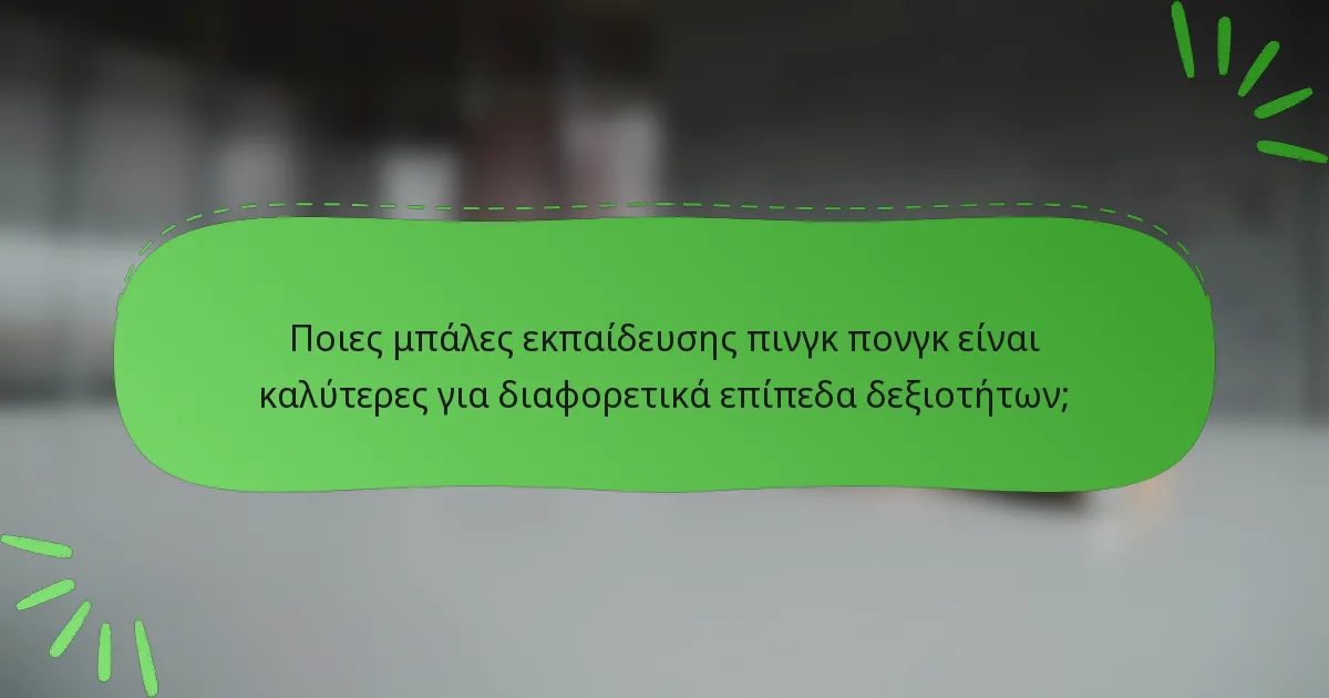 Ποιες μπάλες εκπαίδευσης πινγκ πονγκ είναι καλύτερες για διαφορετικά επίπεδα δεξιοτήτων;