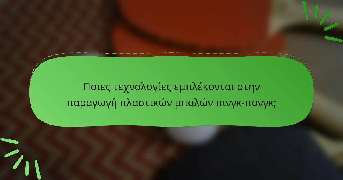 Ποιες τεχνολογίες εμπλέκονται στην παραγωγή πλαστικών μπαλών πινγκ-πονγκ;
