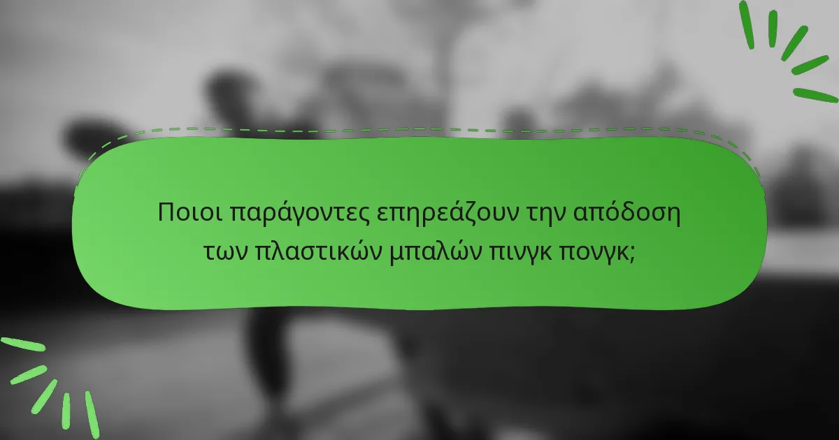 Ποιοι παράγοντες επηρεάζουν την απόδοση των πλαστικών μπαλών πινγκ πονγκ;