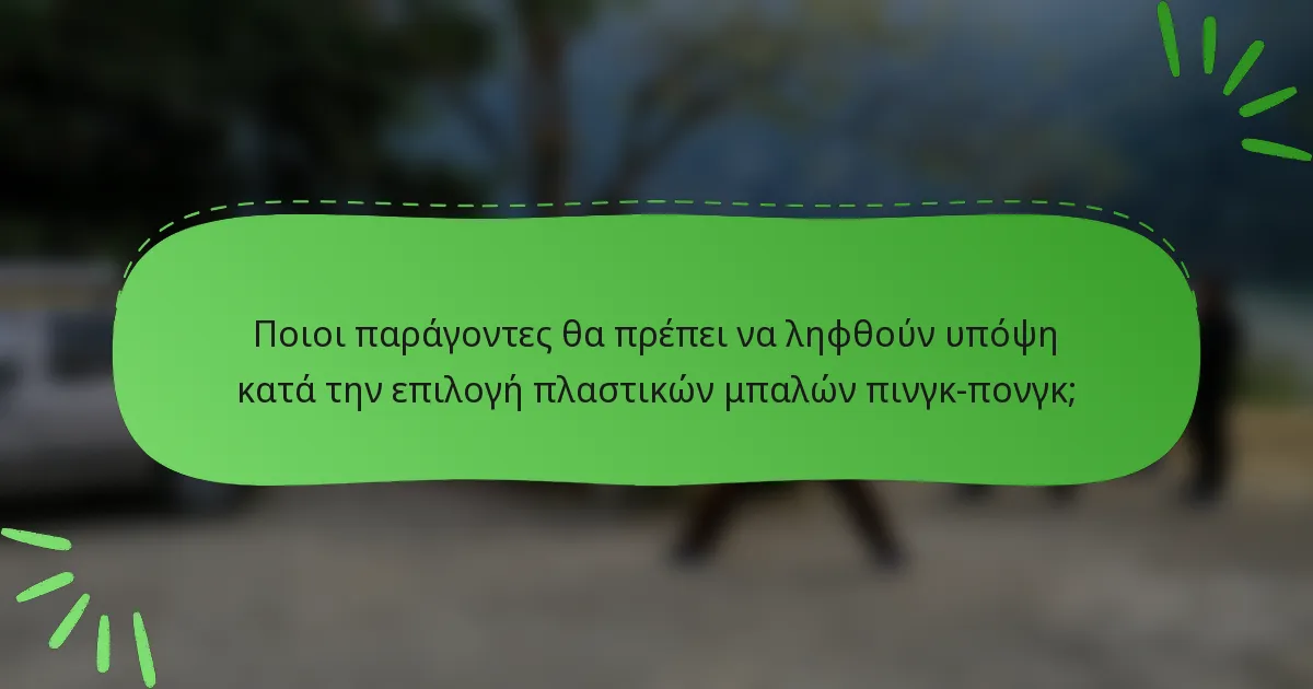 Ποιοι παράγοντες θα πρέπει να ληφθούν υπόψη κατά την επιλογή πλαστικών μπαλών πινγκ-πονγκ;