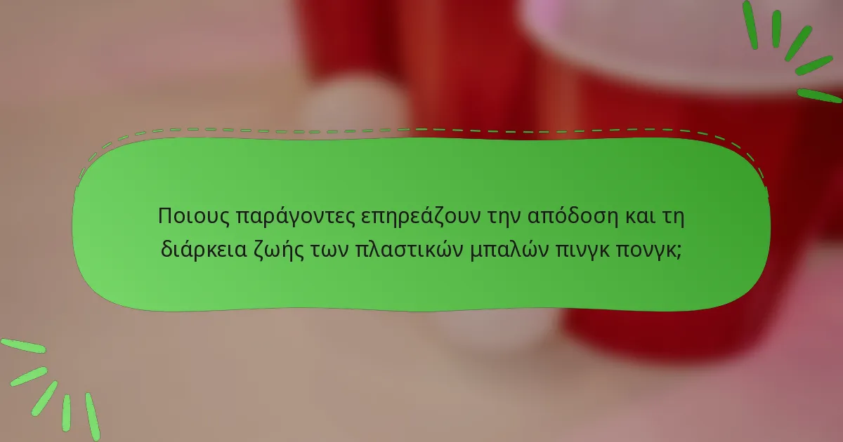 Ποιους παράγοντες επηρεάζουν την απόδοση και τη διάρκεια ζωής των πλαστικών μπαλών πινγκ πονγκ;