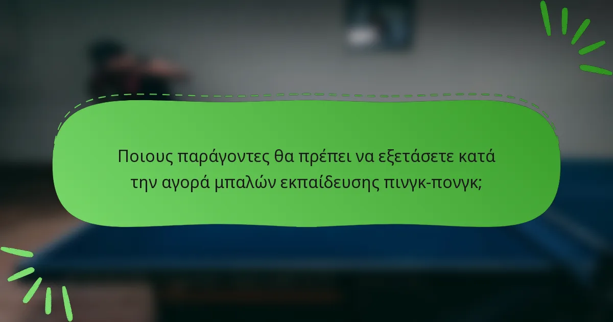 Ποιους παράγοντες θα πρέπει να εξετάσετε κατά την αγορά μπαλών εκπαίδευσης πινγκ-πονγκ;
