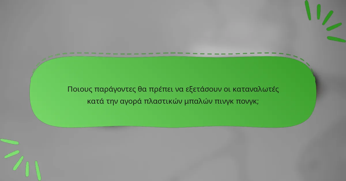 Ποιους παράγοντες θα πρέπει να εξετάσουν οι καταναλωτές κατά την αγορά πλαστικών μπαλών πινγκ πονγκ;