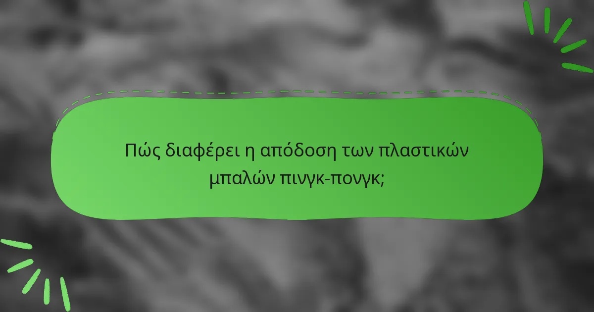 Πώς διαφέρει η απόδοση των πλαστικών μπαλών πινγκ-πονγκ;