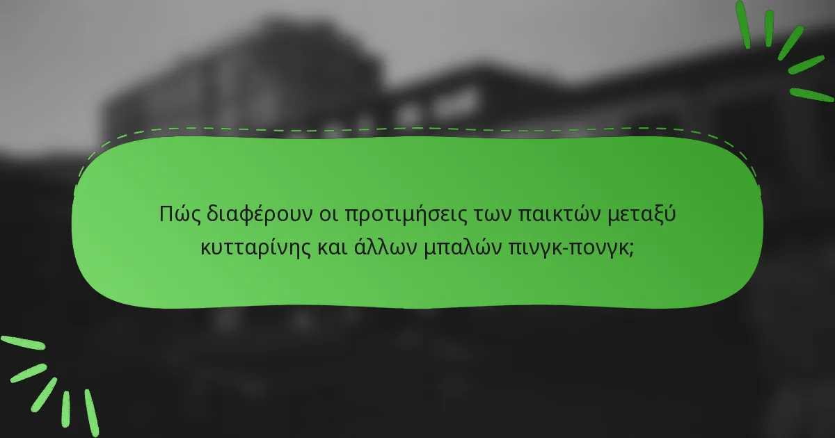 Πώς διαφέρουν οι προτιμήσεις των παικτών μεταξύ κυτταρίνης και άλλων μπαλών πινγκ-πονγκ;