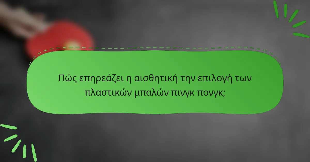 Πώς επηρεάζει η αισθητική την επιλογή των πλαστικών μπαλών πινγκ πονγκ;