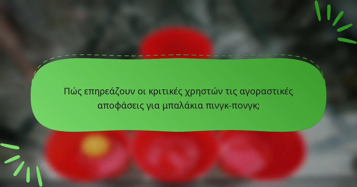 Πώς επηρεάζουν οι κριτικές χρηστών τις αγοραστικές αποφάσεις για μπαλάκια πινγκ-πονγκ;