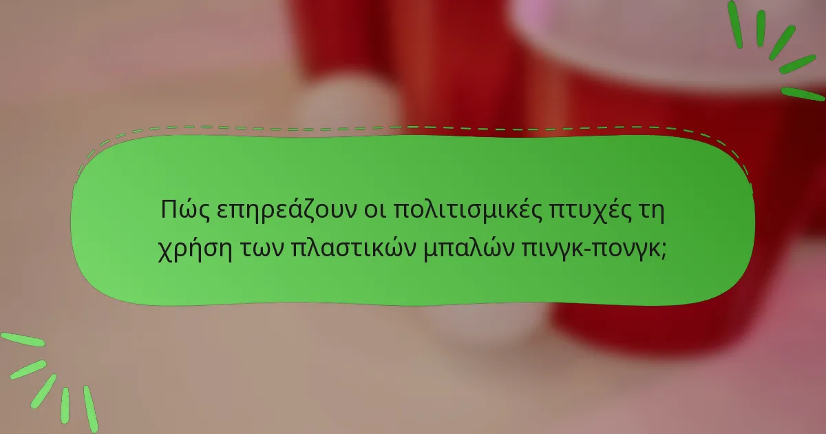 Πώς επηρεάζουν οι πολιτισμικές πτυχές τη χρήση των πλαστικών μπαλών πινγκ-πονγκ;