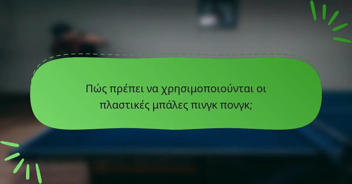 Πώς πρέπει να χρησιμοποιούνται οι πλαστικές μπάλες πινγκ πονγκ;