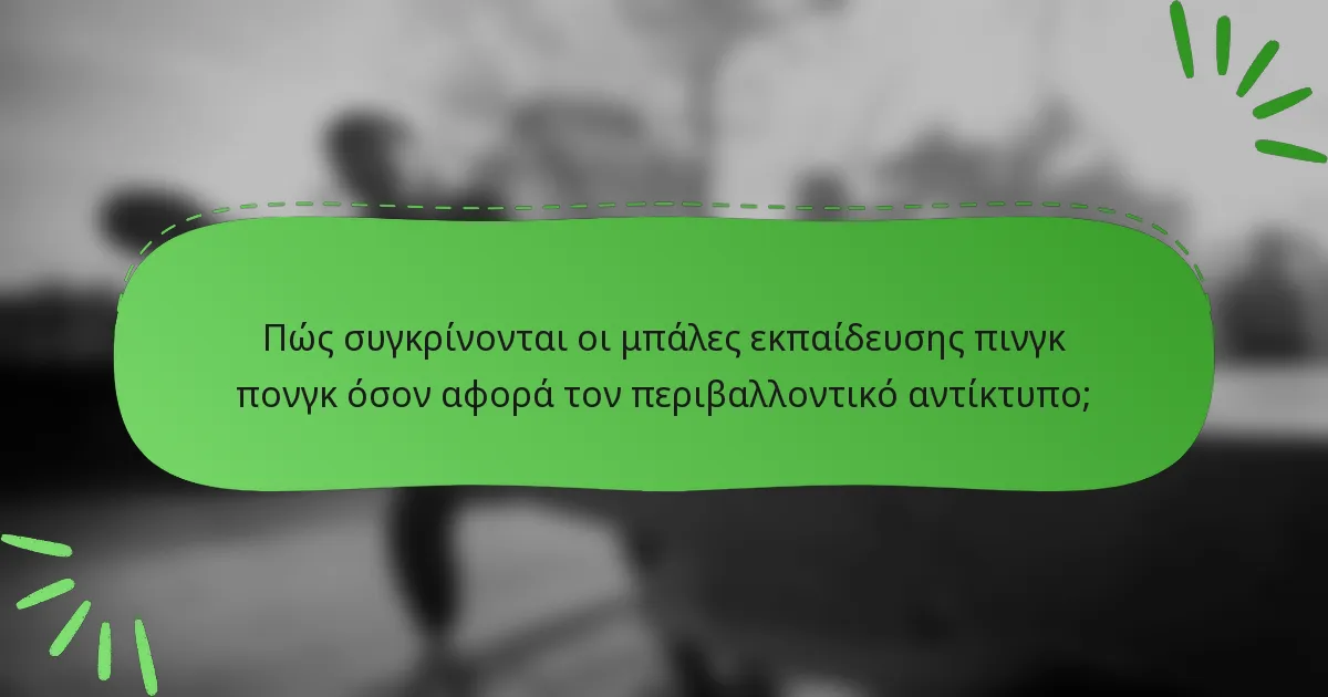 Πώς συγκρίνονται οι μπάλες εκπαίδευσης πινγκ πονγκ όσον αφορά τον περιβαλλοντικό αντίκτυπο;