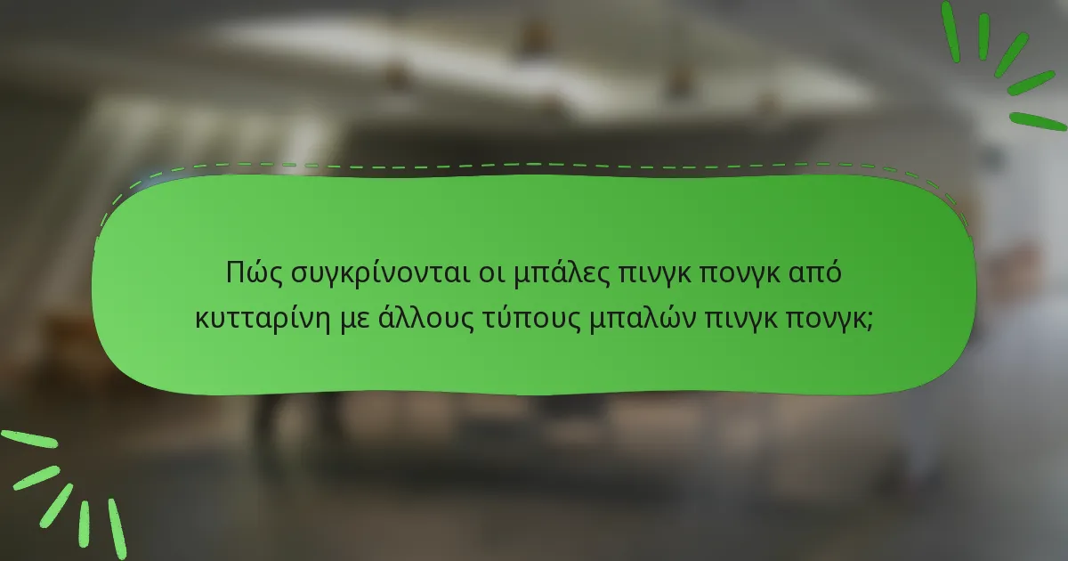Πώς συγκρίνονται οι μπάλες πινγκ πονγκ από κυτταρίνη με άλλους τύπους μπαλών πινγκ πονγκ;