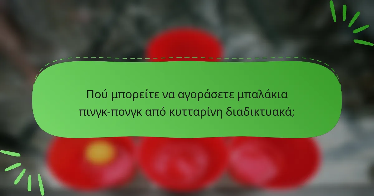 Πού μπορείτε να αγοράσετε μπαλάκια πινγκ-πονγκ από κυτταρίνη διαδικτυακά;