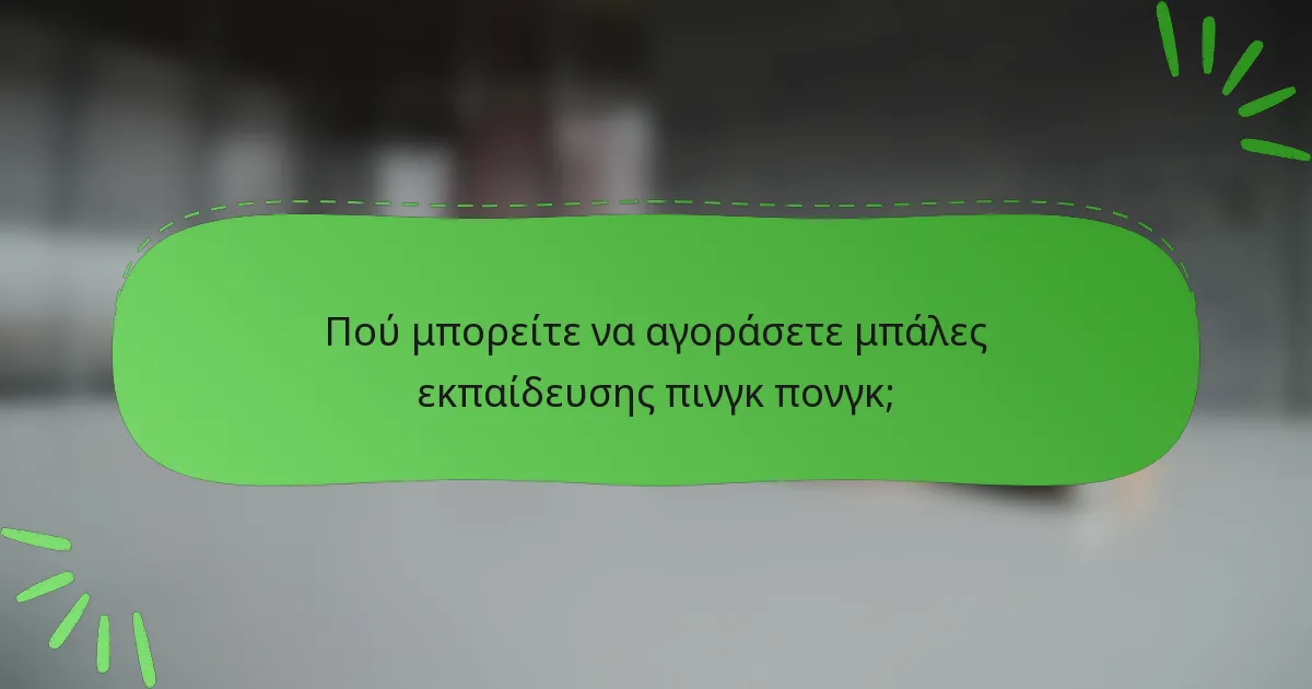 Πού μπορείτε να αγοράσετε μπάλες εκπαίδευσης πινγκ πονγκ;