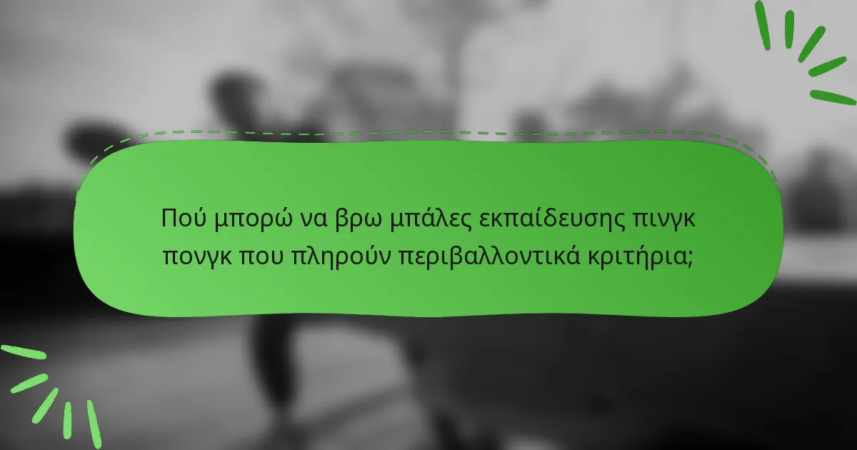 Πού μπορώ να βρω μπάλες εκπαίδευσης πινγκ πονγκ που πληρούν περιβαλλοντικά κριτήρια;
